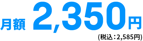 月額2,350円（税込：2,585円）