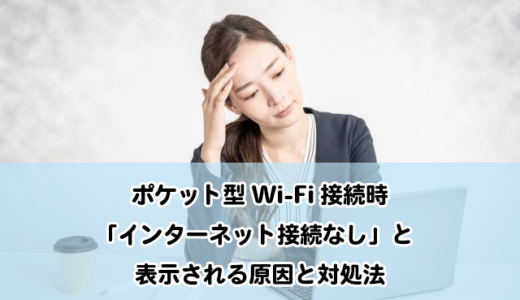 ポケット型Wi-Fi接続時「インターネット接続なし」と表示される原因と対処法