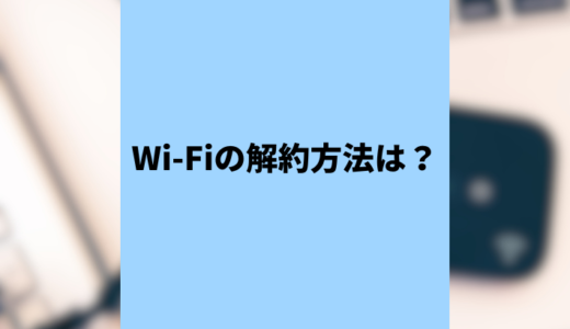 Wi-Fiの解約方法とは？契約期間や違約金などの注意点は？
