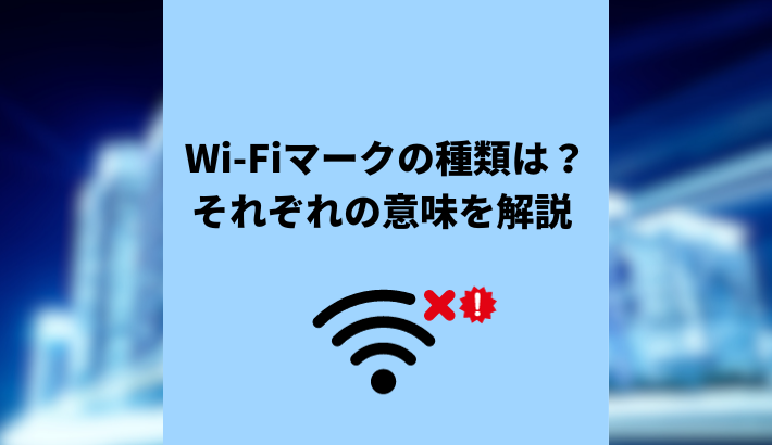 Wi-Fiマーク種類は？それぞれの意味と表示の原因、対処法を解説