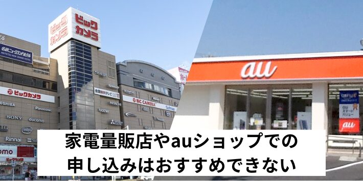 家電量販店やauショップでの申し込みはおすすめできない