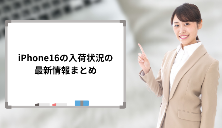 iPhone16の入荷状況の最新情報まとめ