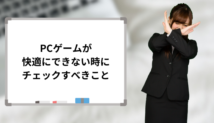 PCゲームが快適にできない時にチェックすべきこと