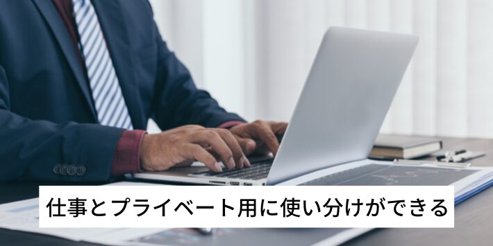 仕事用とプライベート用に使い分けができる