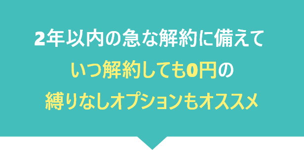 2年以内の急な解約に備えていつ解約しても0円の縛りなしオプションもオススメ